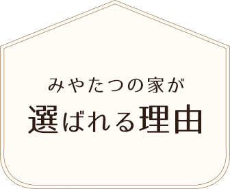 みやたつの家が選ばれる理由