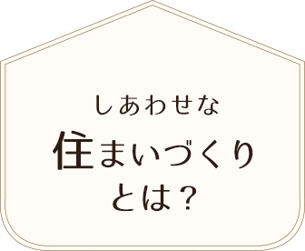 しあわせな住まいづくりとは？